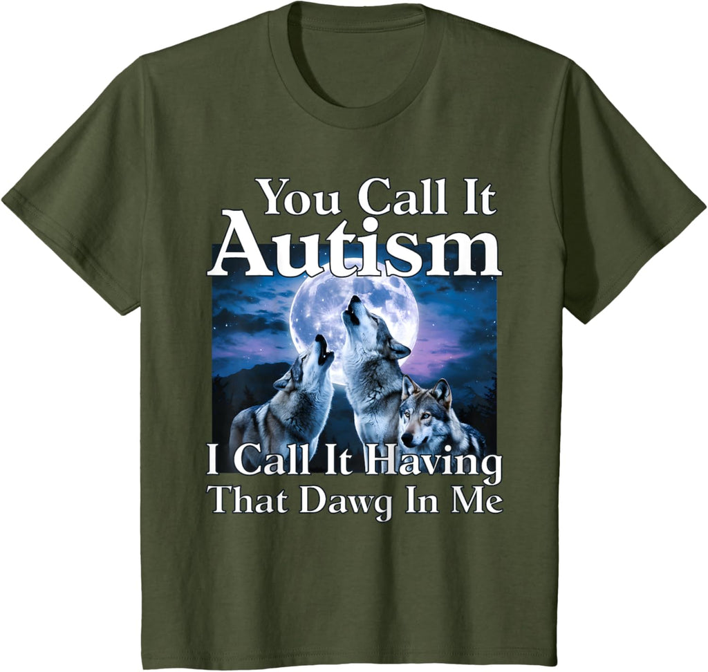 You Call It Autism I Call It Having that Dawg In Me Autism